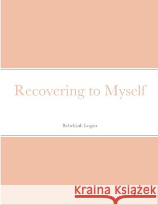 Recovering to Myself Rebekkah Logan 9781716831836 Lulu.com