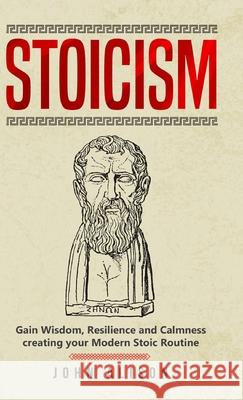 Stoicism: Gain Wisdom, Resilience and Calmness creating your Modern Stoic Routine Alison, John 9781716836404 Lulu.com