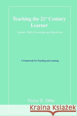 Teaching the 21st Century Learner: Teachers' Skills, Knowledge and Dispositions Dike, Victor E. 9781716838668 Lulu.com