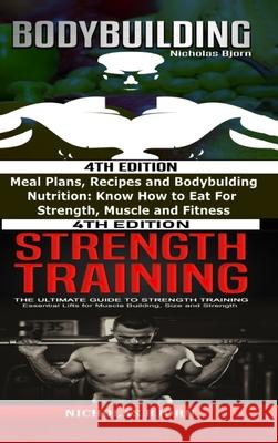 Bodybuilding & Strength Training: Meal Plans, Recipes and Bodybuilding Nutrition & The Ultimate Guide to Strength Training Bjorn, Nicholas 9781716839009 Lulu.com