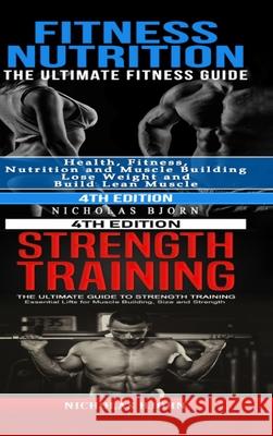 Fitness Nutrition & Strength Training: The Ultimate Fitness Guide & The Ultimate Guide to Strength Training Bjorn, Nicholas 9781716839085 Lulu.com