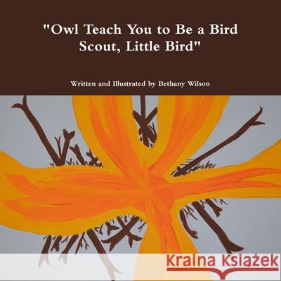 Owl Teach You to Be a Bird Scout, Little Bird Wilson, Bethany 9781716840043 Lulu.com