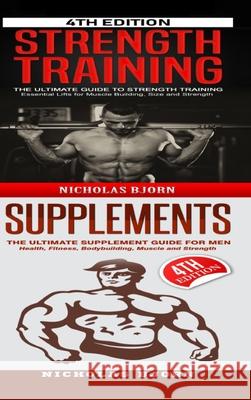 Strength Training & Supplements: The Ultimate Guide to Strength Training & The Ultimate Supplement Guide For Men Bjorn, Nicholas 9781716842603