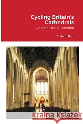 Cycling Britain's Cathedrals: Volume 1 (colour edition) Rutt, Graham 9781716842863 Lulu.com
