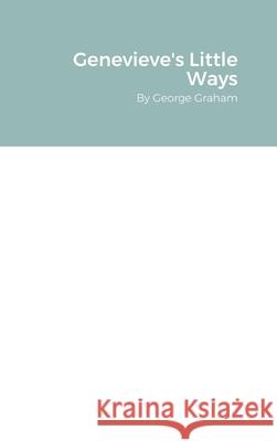 Genevieve's Little Ways: By George Graham Graham, George 9781716850912