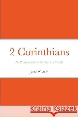 2 Corinthians: Paul's second letter to the church at Corinth Allen, James W. 9781716851933 Lulu.com