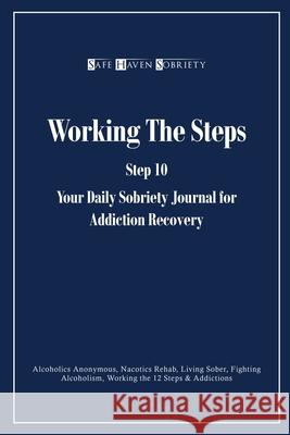 Working the Steps: Step 10 Your daly sobriety journal for Addiction Recovery: Alcoholics Anonymous, Narcotics, Rehab, Living Sober, Fight Journals, Safe Haven Sobriety 9781716858062
