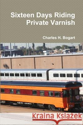 Sixteen Days Riding Private Varnish Charles H. Bogart 9781716859038 Lulu.com