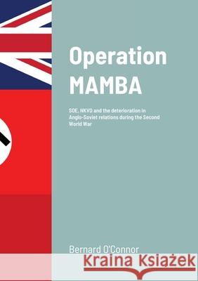Operation MAMBA: SOE, NKVD and the deterioration in Anglo-Soviet relations during the Second World War O'Connor, Bernard 9781716860188 Lulu.com