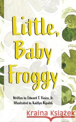 Little, Baby Froggy Edward T., Jr. Vieira Kaitlyn Ripaldi 9781716860850 Lulu.com