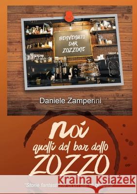 NOI, quelli del Bar dello Zozzo: Storie fantastiche di un bar di borgata Zamperini, Daniele 9781716864643 Lulu.com