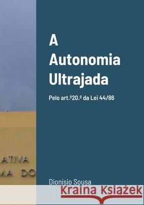 A Autonomia Ultrajada: Pelo art.°20.° da Lei 44/86 Sousa, Dionísio 9781716868979 Lulu.com
