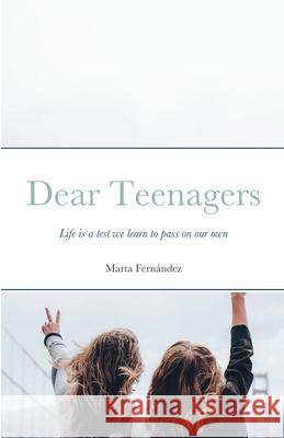 Dear Teenagers: Life is a test we learn to pass on our own Fernández, Marta 9781716869365 Lulu.com