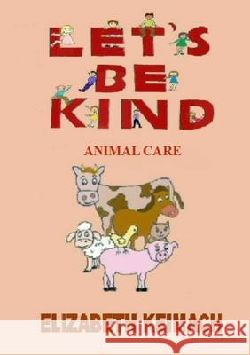Let's be Kind,: Animal Care Keimach, Elizabeth 9781716872259 Lulu.com