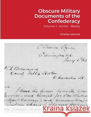 Obscure Military Documents of the Confederacy: Volume II Archer - Beatty Lemons, Charles 9781716874178 Lulu.com