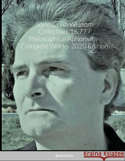 Sorin Cerin Wisdom Collection: 16.777 Philosophical Aphorisms- Complete Works-2020 Edition Sorin Cerin 9781716876349 Lulu.com