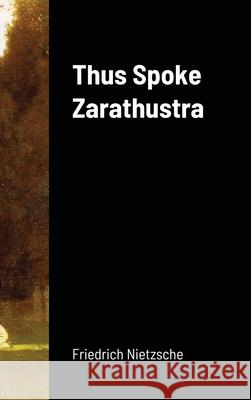 Thus Spoke Zarathustra Friedrich Wilhelm Nietzsche 9781716880124 Lulu.com