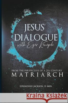 Jesus' Dialogue with Ezer Kenegdo: From The Perspective Of A 21st Century Matriarch Jackson, Ezreaonne 9781716880964 Lulu.com