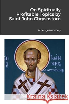 On Spiritually Profitable Topics by Saint John Chrysostom St George Monastery Monaxi Agapi Anna Skoubourdis 9781716881114