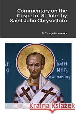 Commentary on the Gospel of St John by Saint John Chrysostom St George Monastery Monaxi Agapi Anna Skoubourdis 9781716882920 Lulu.com