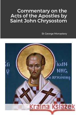 Commentary on the Acts of the Apostles by Saint John Chrysostom St George Monastery Monaxi Agapi Anna Skoubourdis 9781716883026 Lulu.com