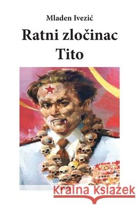 Ratni ZloČinac Tito Ivezic, Mladen 9781716888021 Lulu.com