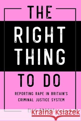 Right Thing To Do: Reporting rape in Britain's criminal justice system Brooks, Ella 9781716888113