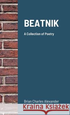 Beatnik: A Collection of Poetry Alexander, Brian Charles 9781716900631 Lulu.com