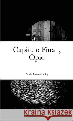 Capitulo Final, Opio: Opio Gonz 9781716901300