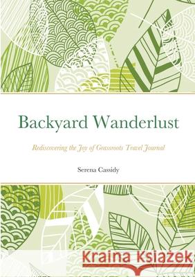 Backyard Wanderlust: Rediscovering the Joy of Grassroots Travel Journal Cassidy, Serena 9781716904530 Lulu.com