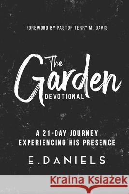 The Garden Devotional: A 21-Day Journey Experiencing His Presence Daniels, Ernest, Jr. 9781716905599 Lulu.com