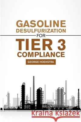 Gasoline desulfurization for Tier 3 Compliance George Hoekstra 9781716906046 Lulu.com