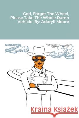 God Forget The Wheel Please Take The Whole Damn Vehicle Adaryll Moore 9781716911019 Lulu.com