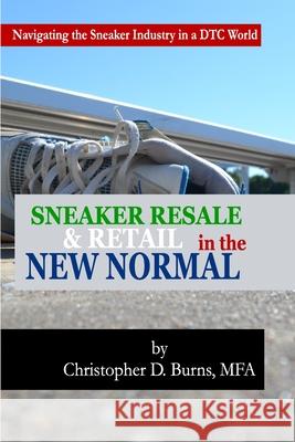 Sneaker Resale and Retail in the New Normal: Navigating the Sneaker Industry in a DTC World Burns, Mfa Christopher D. 9781716912160 Lulu.com