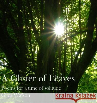 A Glister of Leaves: Poems for a Time of Solitude Watson, Giles 9781716917165 Lulu.com