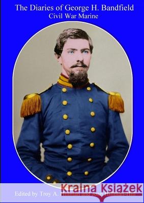 The Diaries of George H. Bandfield Civil War Marine Troy Hillman Joan Hill 9781716918049