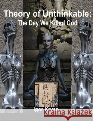 Theory of Unthinkable: The Day We Killed God Igor Kryan 9781716923975 Lulu.com