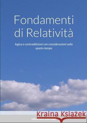 Fondamenti di Relatività: logica e contraddizioni con considerazioni sullo spazio-tempo Manciagli, Sebastiano 9781716925702 Lulu.com