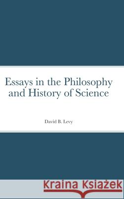 Essays in the Philosophy and History of Science David B. Levy 9781716927652 Lulu.com