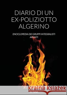 Diario Di Un Ex-Poliziotto Algerino: Enciclopedia Dei Gruppi Integralisti Armati Tallah, M. 9781716927928 Lulu.com