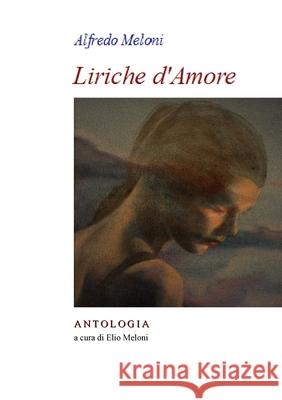 Alfredo Meloni. Liriche d'Amore: Antologia a cura di Elio Meloni E. Saba 9781716932410 Lulu.com