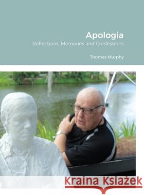 Apologia: Reflections, Memories and Confessions Murphy, Thomas 9781716932694 Lulu.com
