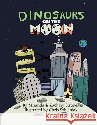 Dinosaurs on the Moon Zachary Strobel Miranda Strobel Chris Sobieniak 9781716934537