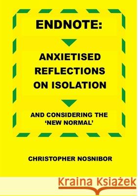 Endnote: Anxietised Reflections from Isolation, And Considering the 'New Normal' Christopher Nosnibor 9781716935411 Lulu.com