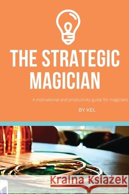 The Strategic Magician: A road map to success for the aspiring magician Ng, Kelvin 9781716938047 Lulu.com