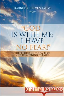 God is with me; I have no fear!: The Spiritual Life of a Rabbi and Its Meaning for You Moss, Rabbi Steven 9781716942655