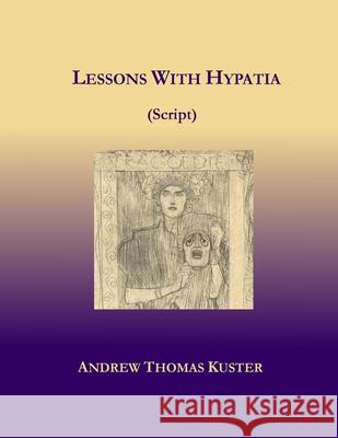 Lessons With Hypatia (Script) Andrew Thomas Kuster 9781716945328