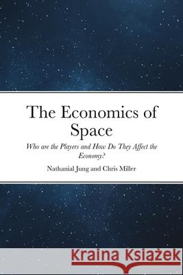 The Economics of Space: Who are the Players and How Do They Affect the Economy? Jung, Nathanial 9781716948671 Lulu.com