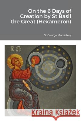 On the 6 Days of Creation by St Basil the Great (Hexameron) St George Monastery Monaxi Agapi Anna Skoubourdis 9781716950513 Lulu.com