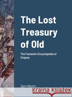 The Lost Treasury of Old: The Fantastic Encyclopedia of Enigma Nemri, Sam 9781716957772 Lulu.com